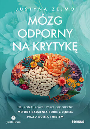Mózg odporny na krytykę. Neuronaukowe i psychologiczne metody radzenia sobie z lękiem przed oceną i hejtem Justyna Żejmo