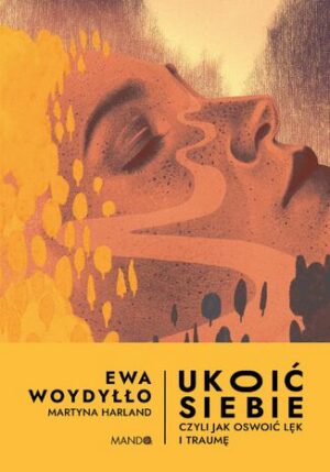 Ukoić siebie Czyli jak oswoić lęk i traumę. Czyli jak oswoić lęk i traumę Ewa Woydyłło, Martyna Harland