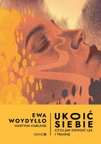 Ukoić siebie Czyli jak oswoić lęk i traumę. Czyli jak oswoić lęk i traumę Ewa Woydyłło, Martyna Harland