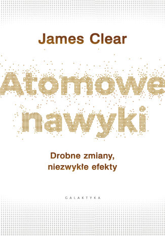 Atomowe nawyki. Drobne zmiany, niezwykłe efekty James Clear