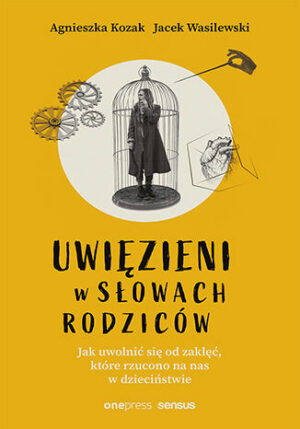 Uwięzieni w słowach rodziców. Jak uwolnić się od zaklęć, które rzucono na nas w dzieciństwie Agnieszka Kozak, Jacek Wasilewski
