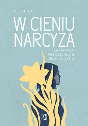 W cieniu narcyza. Jak rozpoznać toksyczną relację i uwolnić się z niej Julie L. Hall