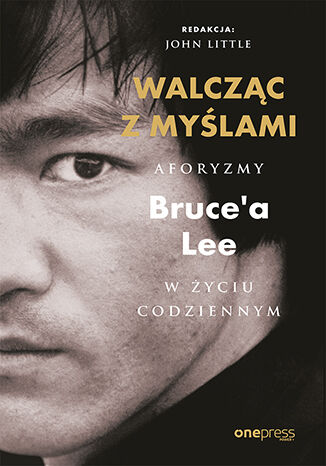 Walcząc z myślami. Aforyzmy Bruce'a Lee w życiu codziennym Bruce Lee, John Little (Editor)