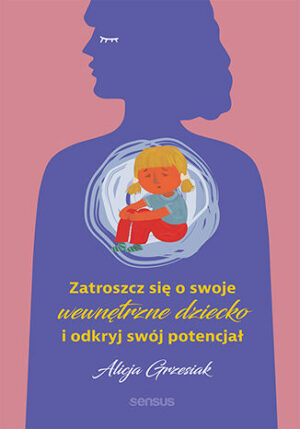 Zatroszcz się o swoje wewnętrzne dziecko i odkryj swój potencjał Alicja Grzesiak
