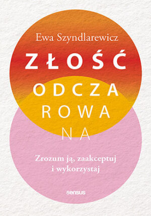 Złość odczarowana. Zrozum ją, zaakceptuj i wykorzystaj Ewa Szyndlarewicz