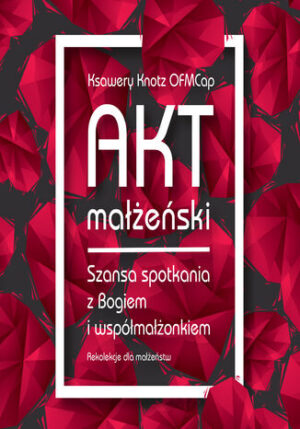 Akt małżeński. Szansa spotkania z Bogiem i współmałżonkiem