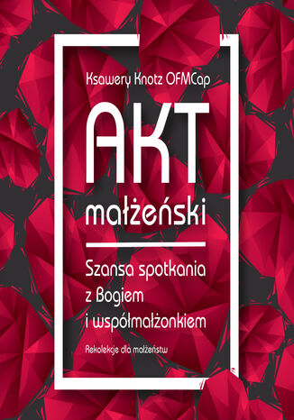 Akt małżeński. Szansa spotkania z Bogiem i współmałżonkiem