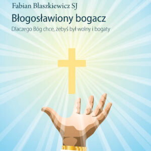 Błogosławiony bogacz. Dlaczego Bóg chce, żebyś był wolny i bogaty