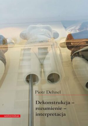 Dekonstrukcja - rozumienie - interpretacja. Studia z filozofii współczesnej i nie tylko