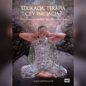 Edukacja, terapia czy inicjacja?. Pedagogika a koncepcje New Age i Next Age