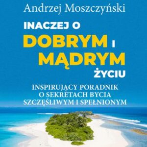 Inaczej o dobrym i mądrym życiu. Inspirujący poradnik o sekretach bycia szczęśliwym i spełnionym