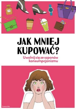 Jak mniej kupować. Uwolnij się ze szponów konsumpcjonizmu
