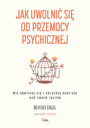 Jak uwolnić się od przemocy psychicznej. Nie obwiniaj się i odzyskaj kontrolę nad swoim życiem