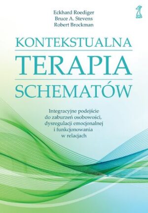 KONTEKSTUALNA TERAPIA SCHEMATÓW. Integracyjne podejście do zaburzeń osobowości, dysregulacji emocjonalnej i funkcjonowania w relacjach