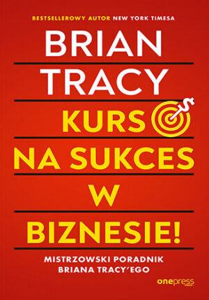 Kurs na sukces w biznesie! Mistrzowski poradnik Briana Tracy 'ego