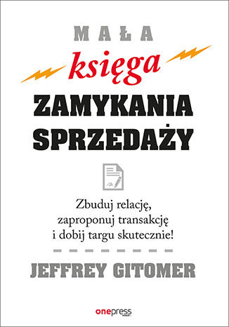 Mała księga zamykania sprzedaży. Zbuduj relację, zaproponuj transakcję i dobij targu skutecznie!