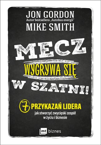 Mecz wygrywa się w szatni! 7 przykazań lidera jak stworzyć zwycięski zespół w życiu i biznesie