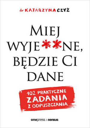Miej wyje**ne, będzie Ci dane. 102 praktyczne zadania z odpuszczania