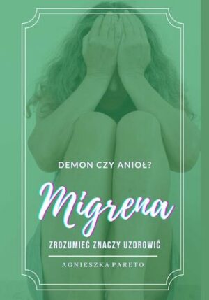 MIGRENA -- demon czy anioł? Zrozumieć znaczy uzdrowić