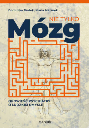 Nie tylko mózg. Opowieść psychiatry o ludzkim umyśle