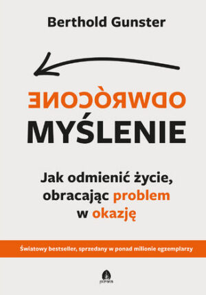 Odwrócone myślenie Jak odmienić życie, obracając problem w okazję