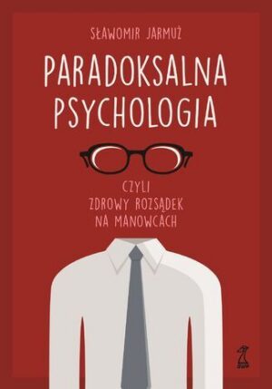 PARADOKSALNA PSYCHOLOGIA czyli zdrowy rozsądek na manowcach