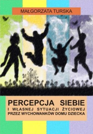 Percepcja siebie i własnej sytuacji życiowej przez wychowanków domu dziecka