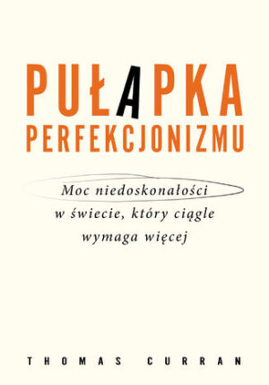 Pułapka perfekcjonizmu. Moc niedoskonałości w świecie, który ciągle wymaga więcej