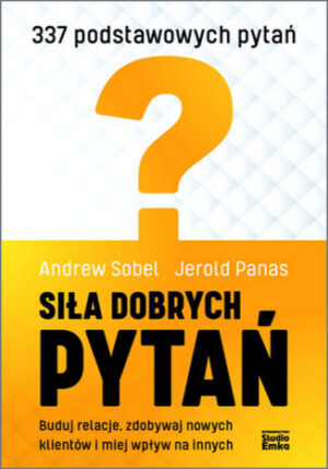 Siła dobrych pytań. Buduj relacje, zdobywaj nowych klientów i miej wpływ na innych