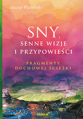 Sny, senne wizje i przypowieści. Fragmenty duchowej ścieżki