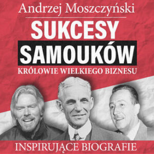 Sukcesy samouków - Królowie wielkiego biznesu