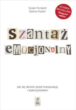 Szantaż emocjonalny. Jak się obronić przed manipulacją i wykorzystaniem