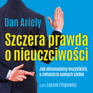 Szczera prawda o nieuczciwości. Jak okłamujemy wszystkich, a zwłaszcza samych siebie