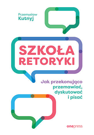 Szkoła retoryki. Jak przekonująco przemawiać, dyskutować i pisać