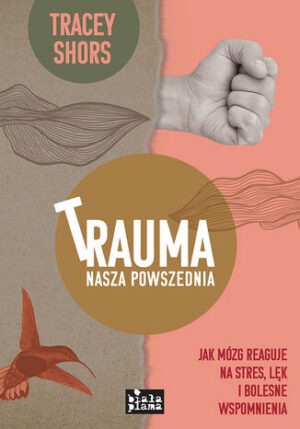 Trauma nasza powszednia. Jak mózg reaguje na stres, lęk i bolesne wspomnienia
