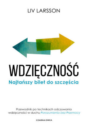 Wdzięczność. Najtańszy bilet do szczęścia. Przewodnik po technikach odczuwania wdzięczności w duchu "Porozumienia bez przemocy"