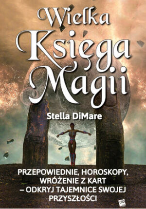 Wielka Księga Magii. Przepowiednie, horoskopy, wróżenie z kart  odkryj tajemnice swojej przyszłości