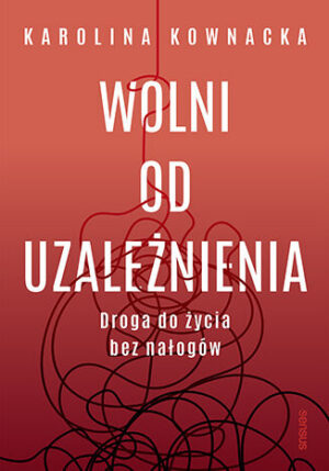 Wolni od uzależnienia. Droga do życia bez nałogów