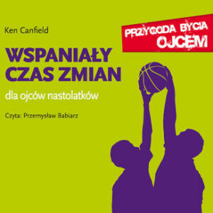 Wspaniały czas zmian. Dla ojców nastolatków