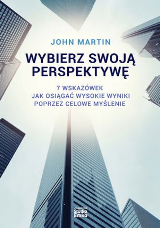 Wybierz swoją perspektywę. 7 wskazówek, jak osiągać wysokie wyniki poprzez celowe myślenie