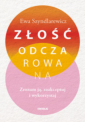 Złość odczarowana. Zrozum ją, zaakceptuj i wykorzystaj
