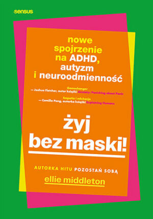 Żyj bez maski! Nowe spojrzenie na ADHD, autyzm i neuroodmienność